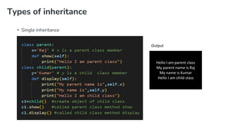 Types of inheritance
• Single inheritance
Hello I am parent class
My parent name is Raj
My name is Kumar
Hello I am child class
Output
 