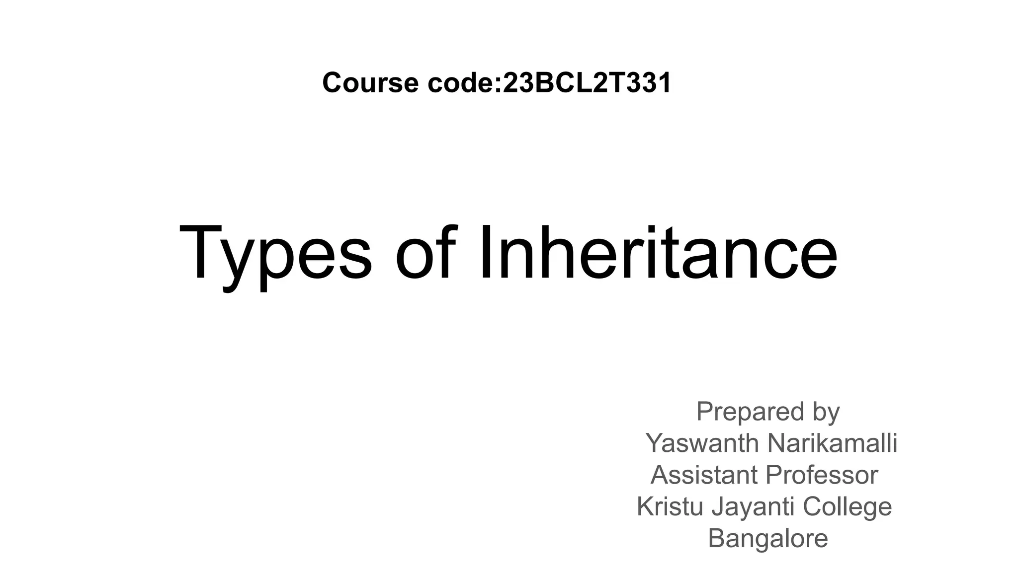 Types of Inheritance Prepared by Yaswanth Narikamalli Assistant Professor Kristu Jayanti College Bangalore Course code:23BCL2T331 