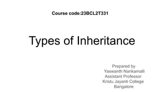 Types of Inheritance
Prepared by
Yaswanth Narikamalli
Assistant Professor
Kristu Jayanti College
Bangalore
Course code:23BCL2T331
 