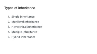 Types of Inheritance
1. Single Inheritance
2. Multilevel Inheritance
3. Hierarchical Inheritance
4. Multiple Inheritance
5. Hybrid Inheritance
 