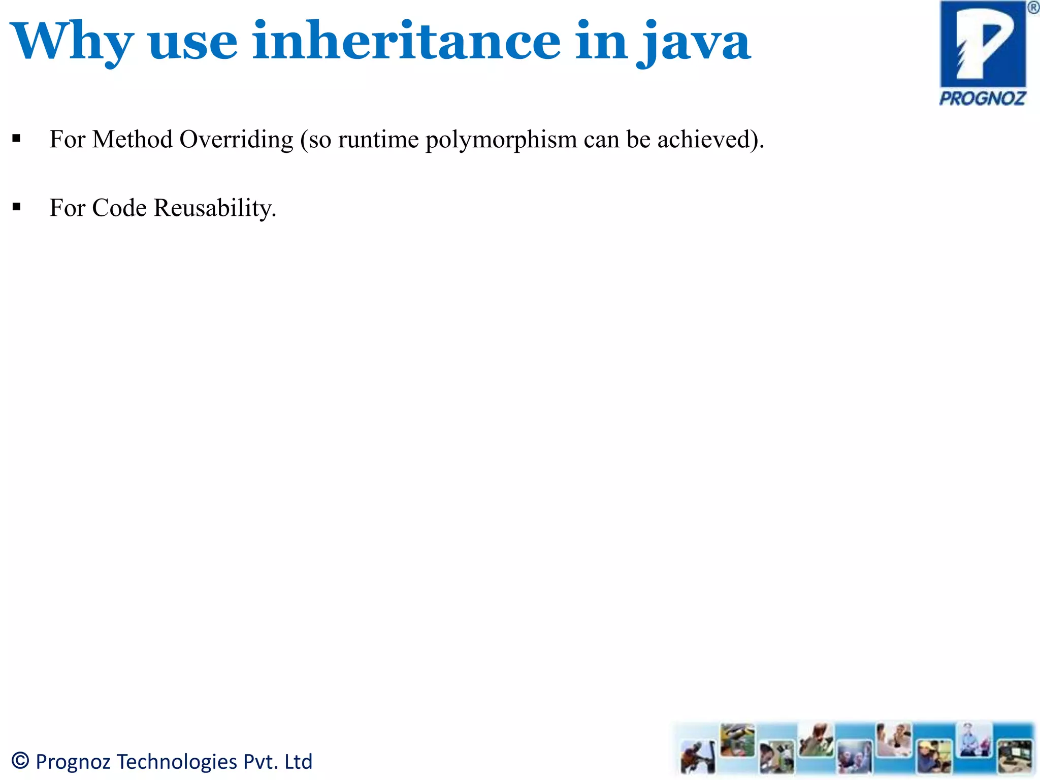 © Prognoz Technologies Pvt. Ltd Why use inheritance in java  For Method Overriding (so runtime polymorphism can be achieved).  For Code Reusability. 