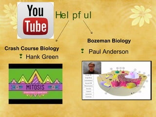 Hel pf ul
Crash Course Biology
 Hank Green
Bozeman Biology
 Paul Anderson
 