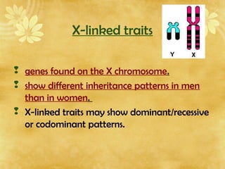 X-linked traits
 genes found on the X chromosome.
 show different inheritance patterns in men
than in women.
 X-linked traits may show dominant/recessive
or codominant patterns.
 