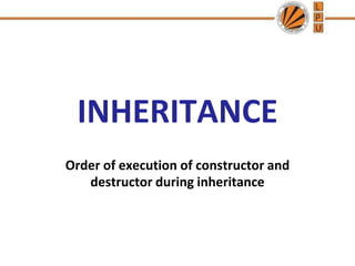 INHERITANCE
Order of execution of constructor and
destructor during inheritance
 