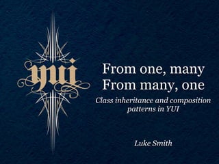 From one, many
 From many, one
Class inheritance and composition
         patterns in YUI



           Luke Smith
 