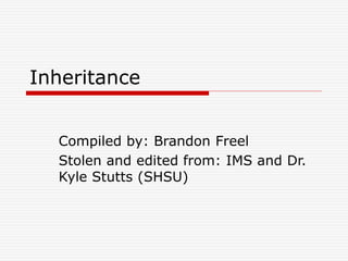 Inheritance
Compiled by: Brandon Freel
Stolen and edited from: IMS and Dr.
Kyle Stutts (SHSU)
 