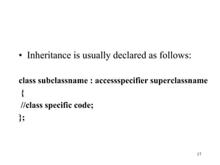 • Inheritance is usually declared as follows:
class subclassname : accessspecifier superclassname
{
//class specific code;
};
17
 