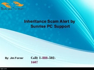 Inheritance Scam Alert by
Sunrise PC Support
By: Jim Forner Call: 1-888-502-
1607
 