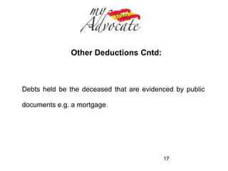 Other Deductions: 
As a general rule the following deductions may be made on 
any estate: 
Funeral Expenses 
Final Medical Expenses of the Deceased 
17 
 