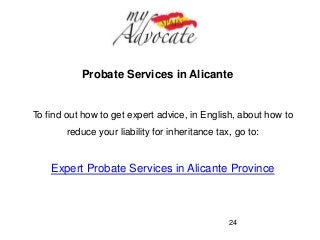 Probate Services in Alicante 
To find out how to get expert advice, in English, about how to 
reduce your liability for inheritance tax, go to: 
Expert Probate Services in Alicante Province 
24 

