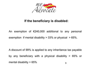 Personal Exemptions 
Spanish Inheritance law first assigns beneficiaries to groups 
according to the degree of kinship with the deceased: 
Group I Children, including adopted children, under the age of 21 
Group II All other descendants, spouses and parents 
Group III Close relatives such as brothers and sisters, grandparents, 
aunts and uncles 
Group IV More distant relatives 
9 
 