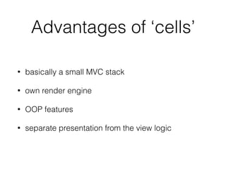 Advantages of ‘cells’
• basically a small MVC stack
• own render engine
• OOP features
• separate presentation from the vi...