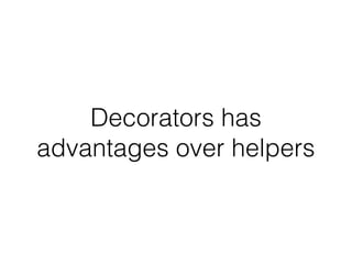 Decorators has
advantages over helpers
 