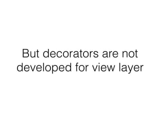 But decorators are not
developed for view layer
 