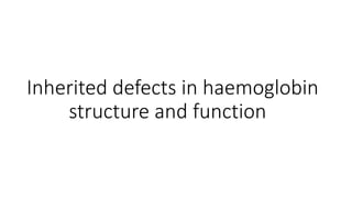 Inherited defects in haemoglobin
structure and function
 