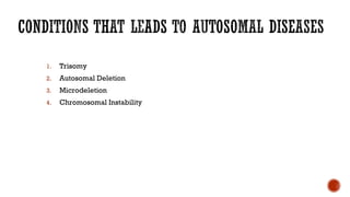 1. Trisomy
2. Autosomal Deletion
3. Microdeletion
4. Chromosomal Instability
 