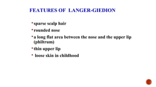FEATURES OF LANGER-GIEDION
sparse scalp hair
rounded nose
a long flat area between the nose and the upper lip
(philtrum)
thin upper lip
 loose skin in childhood
 