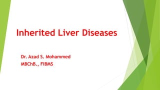 Inherited Liver Diseases
Dr. Azad S. Mohammed
MBChB., FIBMS
1
 