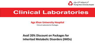 Avail 20% Discount on Packages for
Inherited Metabolic Disorders (IMDs)
Aga Khan University Hospital
Clinical Laboratories Packages
 