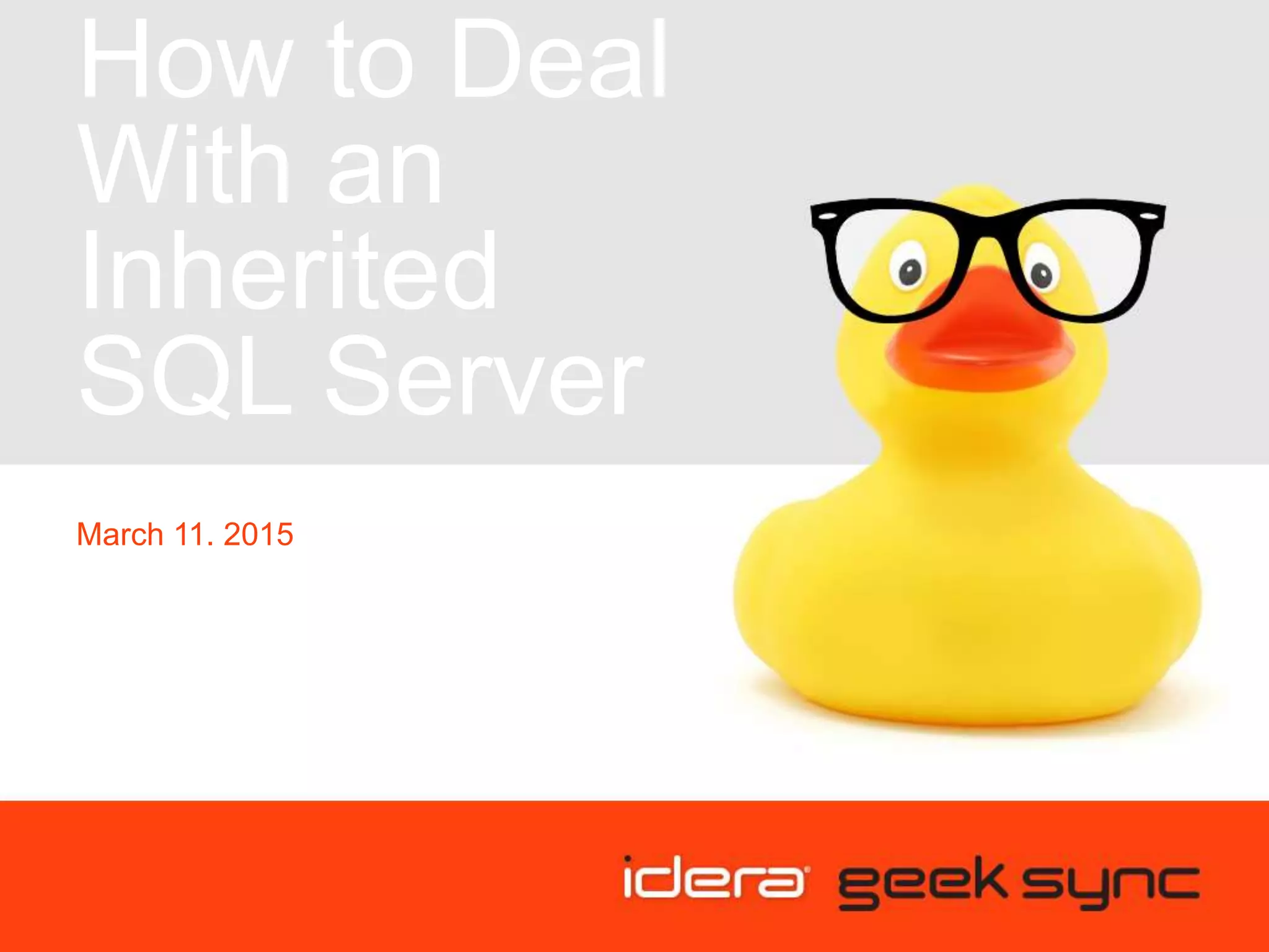 How to Deal
With an
Inherited
SQL Server
March 11. 2015
 