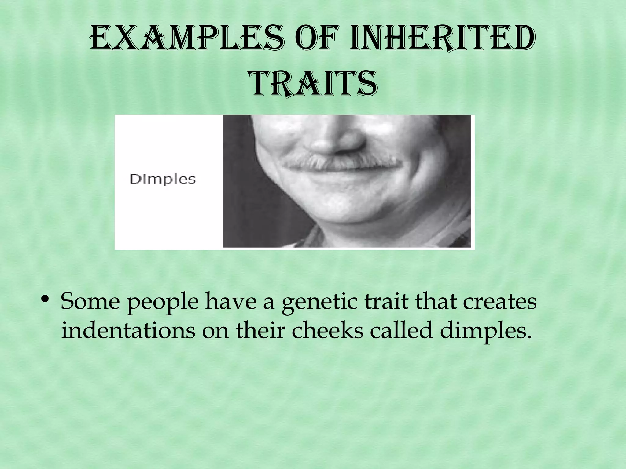 examPles of inHeriTed
TraiTs

• Some people have a genetic trait that creates
indentations on their cheeks called dimples.

 