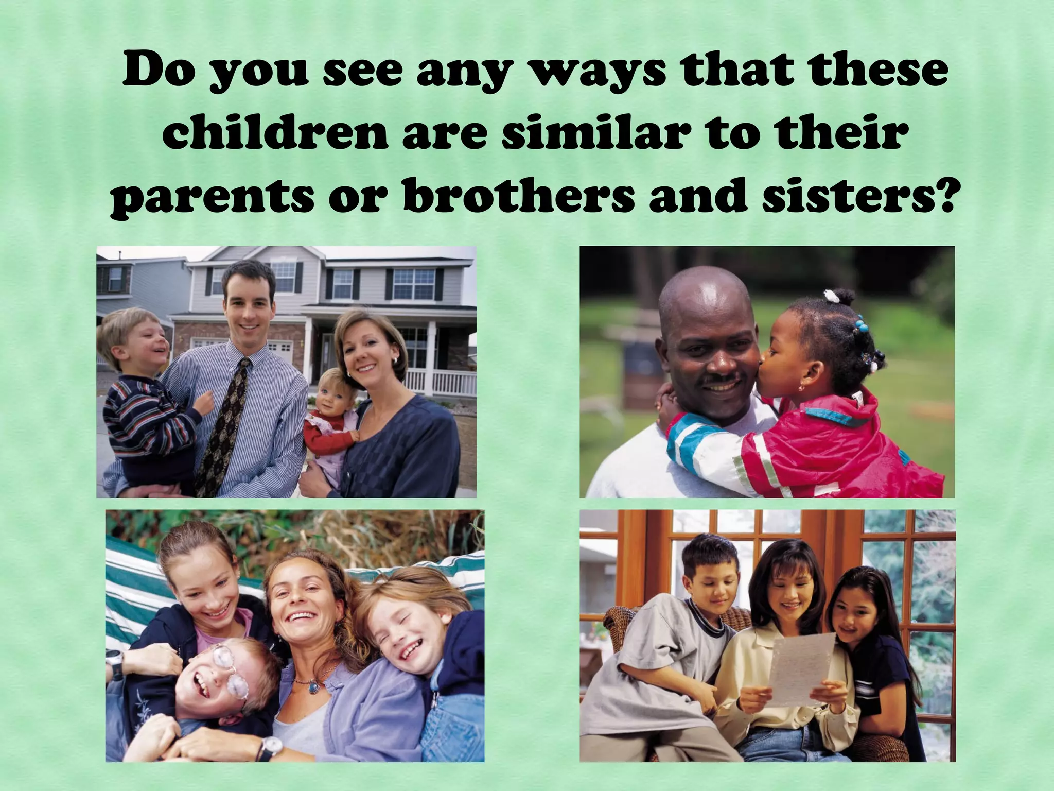 Do you see any ways that these
children are similar to their
parents or brothers and sisters?

 