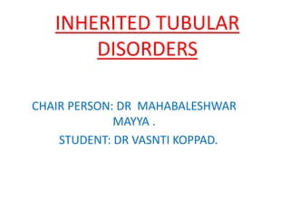 INHERITED TUBULAR
DISORDERS
CHAIR PERSON: DR MAHABALESHWAR
MAYYA .
STUDENT: DR VASNTI KOPPAD.
 
