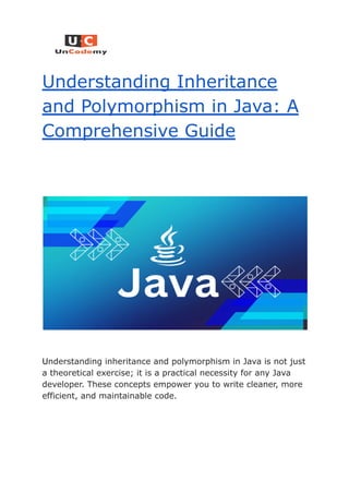 Understanding Inheritance
and Polymorphism in Java: A
Comprehensive Guide
Understanding inheritance and polymorphism in Java is not just
a theoretical exercise; it is a practical necessity for any Java
developer. These concepts empower you to write cleaner, more
efficient, and maintainable code.
 