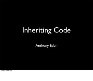 Inheriting Code
                            Anthony Eden




Tuesday, June 8, 2010
 