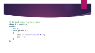 // derived class from base class
class B : public A {
public:
int b;
void getBdata()
{
cout << "Enter value of b: ";
cin >> b;
}
};
 
