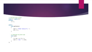 // derived from classB
class C : public B {
private:
int c;
public:
void getCdata()
{
cout << "Enter value of c: ";
cin >> c;
}
// function to print sum
void sum()
{
int ans = a + b + c;
cout << "sum: " << ans;
}
};
 