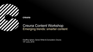 Creuna Content Workshop
Emerging trends: smarter content
Geoffrey Igharo, Senior Writer & Consultant, Creuna
14th June, 2018
 