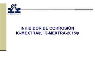 INHIBIDOR DE CORROSIÓN
IC-MEXTRA®, IC-MEXTRA-2015®
 