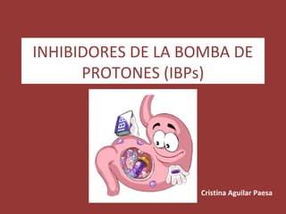 INHIBIDORES DE LA BOMBA DE
      PROTONES (IBPs)




                   Cristina Aguilar Paesa
 