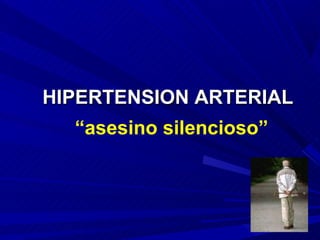 HIPERTENSION ARTERIAL
  “asesino silencioso”
 