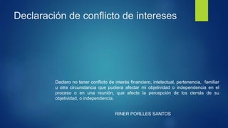 Declaración de conflicto de intereses
Declaro no tener conflicto de interés financiero, intelectual, pertenencia, familiar...