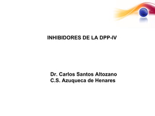 INHIBIDORES DE LA DPP-IV




 Dr. Carlos Santos Altozano
 C.S. Azuqueca de Henares
 