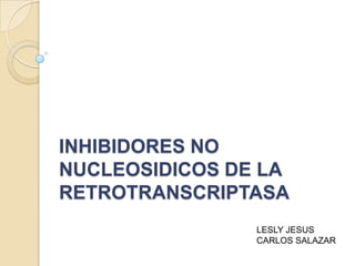 INHIBIDORES NO
NUCLEOSIDICOS DE LA
RETROTRANSCRIPTASA
LESLY JESUS
CARLOS SALAZAR

 