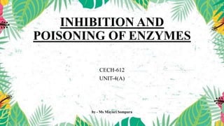 INHIBITION AND
POISONING OF ENZYMES
CECH-612
UNIT-4(A)
by - Ms Mayuri Sompura
 