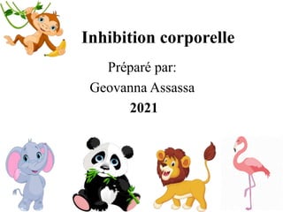 Inhibition corporelle
Préparé par:
Geovanna Assassa
2021
 
