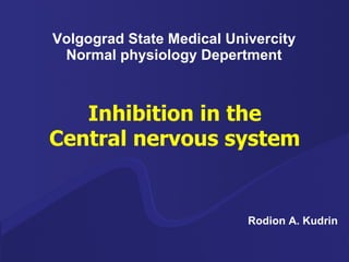 Volgograd State Medical Univercity Normal physiology Depertment Inhibition   in  the Central nervous system Rodion A. Kudrin 