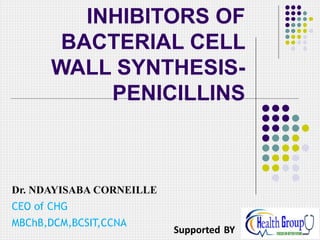 Dr. NDAYISABA CORNEILLE
CEO of CHG
MBChB,DCM,BCSIT,CCNA
Supported BY
INHIBITORS OF
BACTERIAL CELL
WALL SYNTHESIS-
PENICILLINS
 