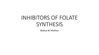 INHIBITORS OF FOLATE
SYNTHESIS
Mutua W. Mutheu
 