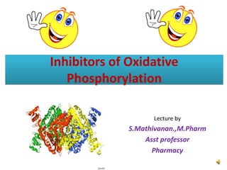 Inhibitors of Oxidative
Phosphorylation
Lecture by
S.Mathivanan.,M.Pharm
Asst professor
Pharmacy
 