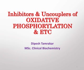 Inhibitors & Uncouplers of
OXIDATIVE
PHOSPHORYLATION
& ETC
Dipesh Tamrakar
MSc. Clinical Biochemistry
1
 