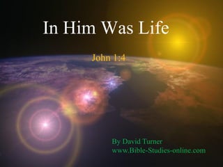 In Him Was Life
John 1:4
By David Turner
www.Bible-Studies-online.com
 