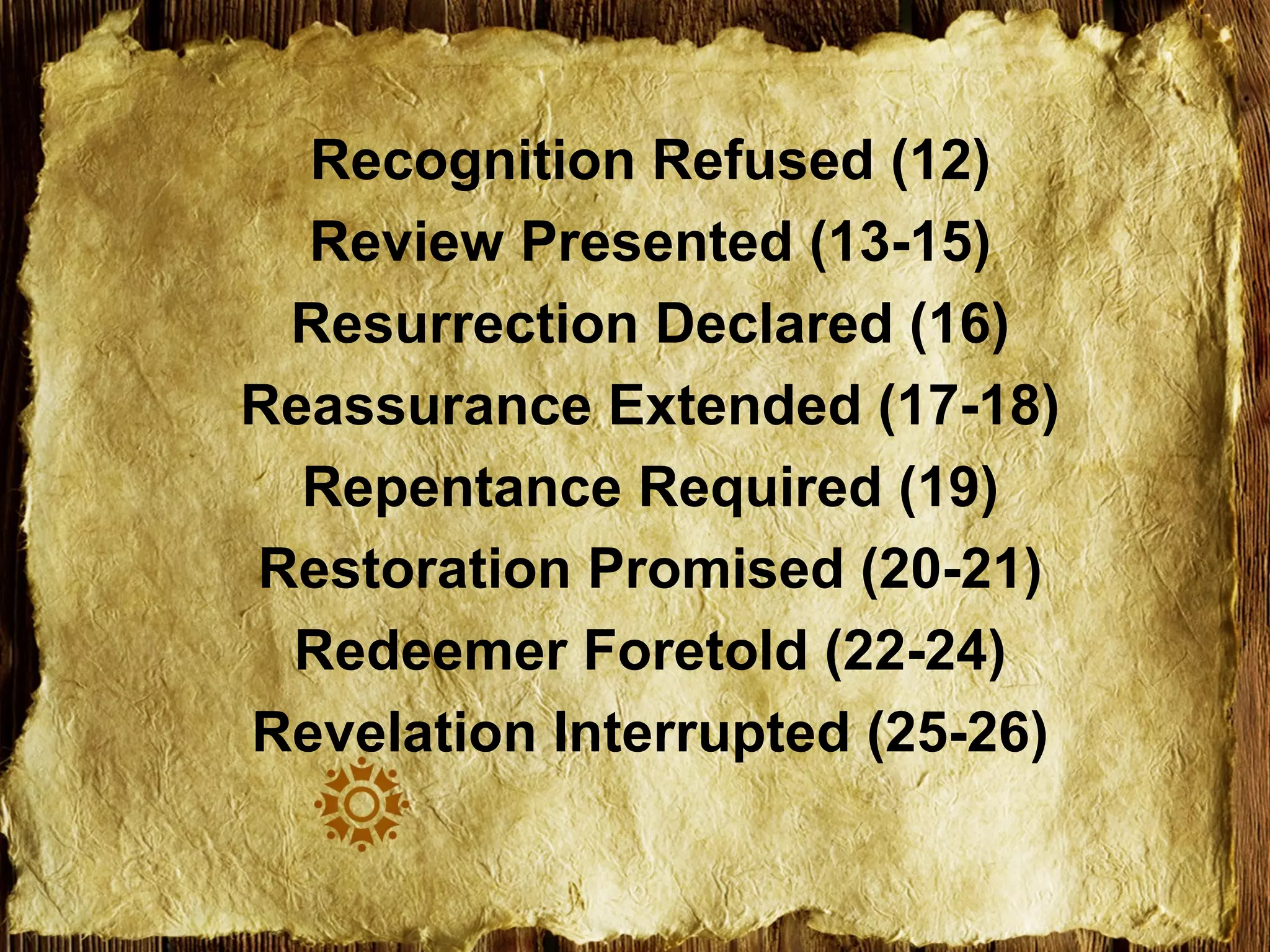 Recognition Refused (12)
Review Presented (13-15)
Resurrection Declared (16)
Reassurance Extended (17-18)
Repentance Required (19)
Restoration Promised (20-21)
Redeemer Foretold (22-24)
Revelation Interrupted (25-26)