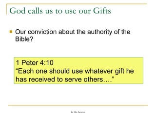 God calls us to use our Gifts Our conviction about the authority of the Bible?  1 Peter 4:10  “ Each one should use whatever gift he has received to serve others….” 
