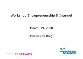 Workshop Entrepreneurship & Internet


           March, 19, 2008

          Ayman van Bregt