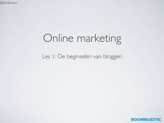 @larsboom	





               Online marketing	

               Les 1: De beginselen van bloggen	

 